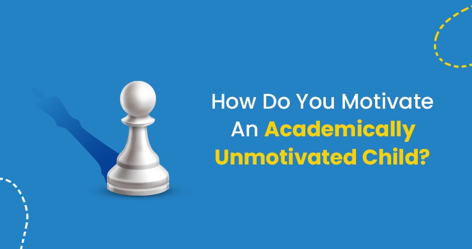 How Do You Motivate An Academically Unmotivated Child?